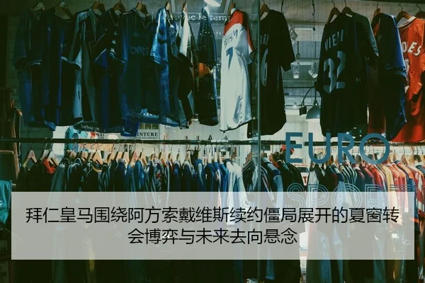 拜仁皇马围绕阿方索戴维斯续约僵局展开的夏窗转会博弈与未来去向悬念